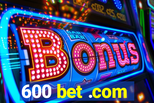 600 bet .com